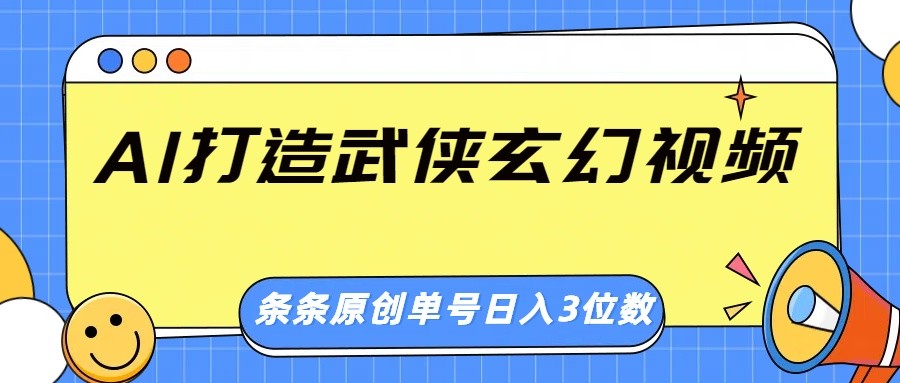 AI打造武侠玄幻视频，条条原创、画风惊艳，单号轻松日入三位数-云创网