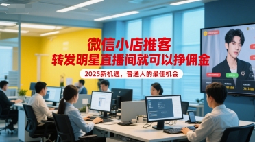 微信小店推客，转发明星直播间就可以挣佣金，2025新机遇，普通人的最佳机会-云创网