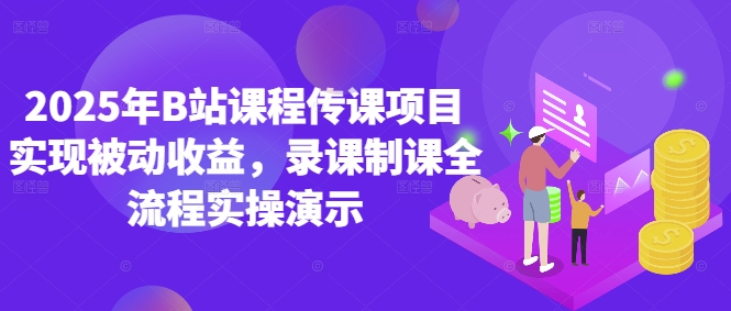 2025年B站课程传课项目实现被动收益，录课制课全流程实操演示-云创网