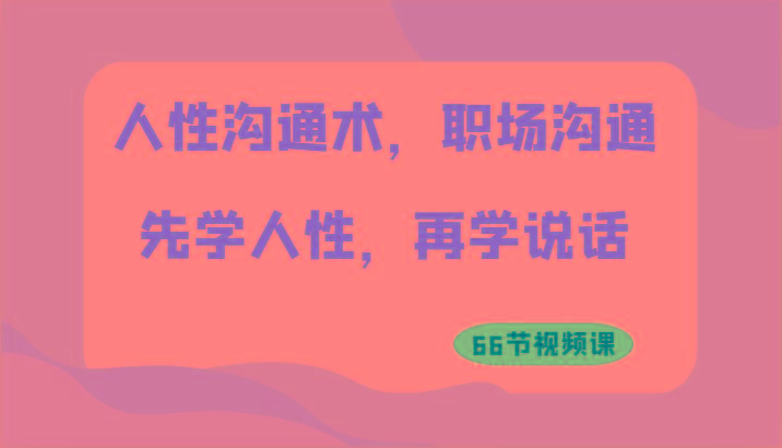 人性沟通术，职场沟通：先学人性，再学说话(66节视频课)-云创网