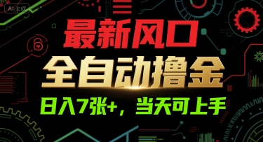 最新风口，全自动撸金，日入7张+，当天可上手【揭秘】-云创网