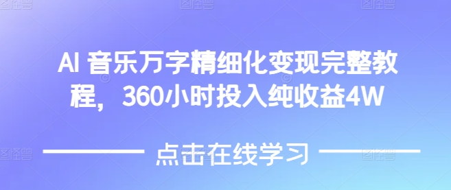 AI音乐精细化变现完整教程，360小时投入纯收益4W-云创网