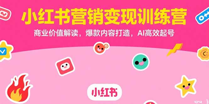 小红书营销变现训练营，商业价值解读，爆款内容打造，AI高效起号-云创网