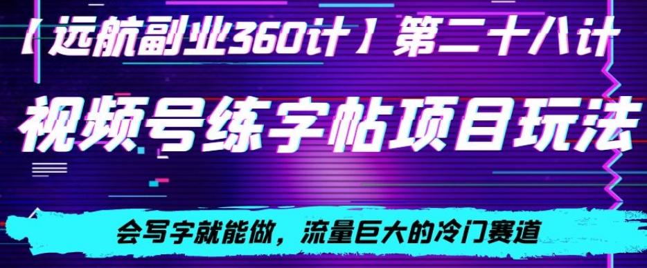 视频号练字帖项目玩法，会写字就能做，流量巨大的冷门赛道，轻松日入200-云创网