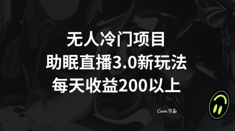 无人冷门项目，助眠直播3.0玩法，每天收益200+【揭秘】-云创网