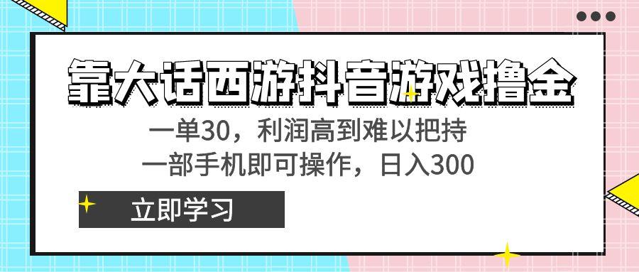 靠大话西游抖音游戏撸金，一单30，利润高到难以把持，一部手机即可操作…-云创网