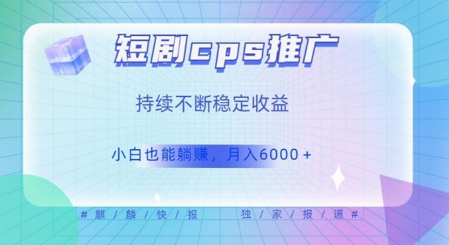 短剧cps推广（价值4位数），市场前景大可实现躺赚收益，只要视频在，持续收益不断-云创网
