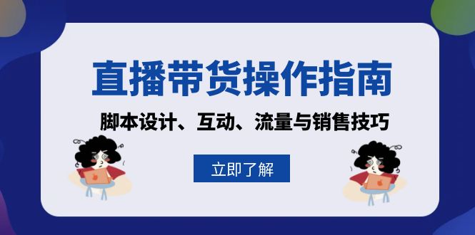 直播带货操作指南：脚本设计、互动、流量与销售技巧-云创网