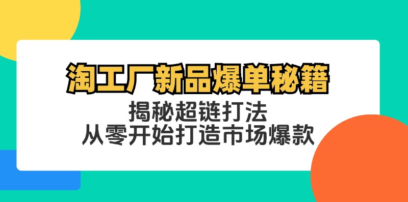 淘工厂新品爆单秘籍：揭秘超链打法，从零开始打造市场爆款-云创网