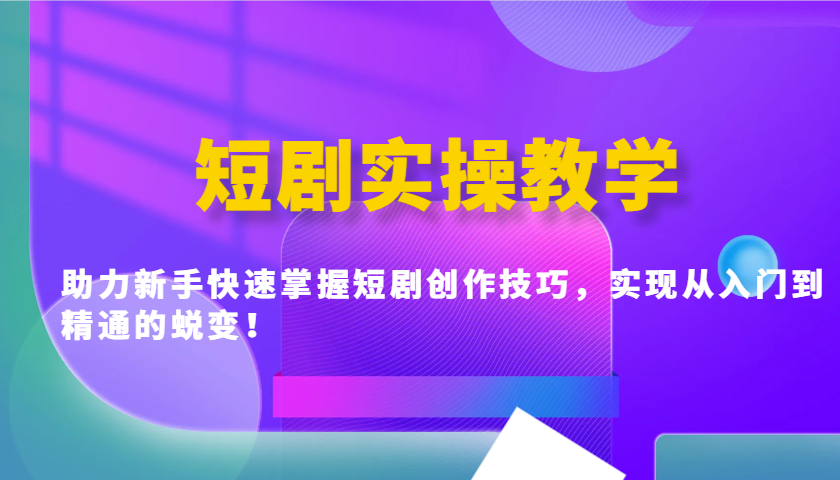 短剧实操教学，助力新手快速掌握短剧创作技巧，实现从入门到精通的蜕变！-云创网