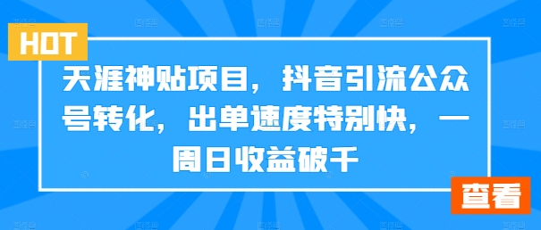 天涯神贴项目，抖音引流公众号转化，出单速度特别快，一周日收益破千-云创网