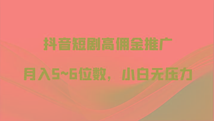 抖音短剧高佣金推广，月入5~6位数，小白无压力-云创网