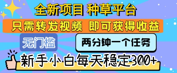 全新项目 种草平台 只需要转发任务视频 即可获得收益 新手小白每天稳定3张+【揭秘】-云创网