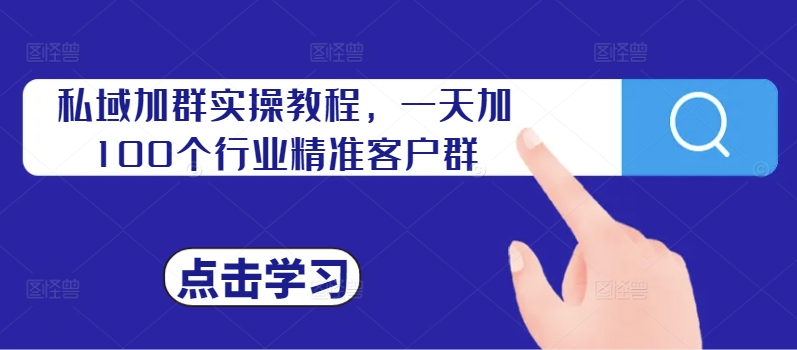 私域加群实操教程，一天加100个行业精准客户群-云创网