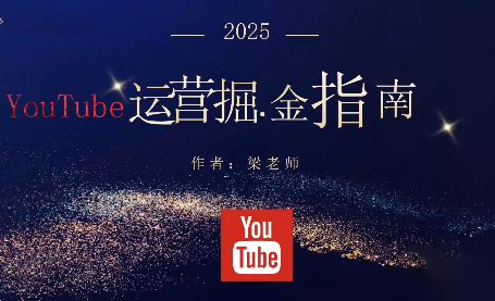 梁老师·2025YouTuBe运营掘金指南-云创网