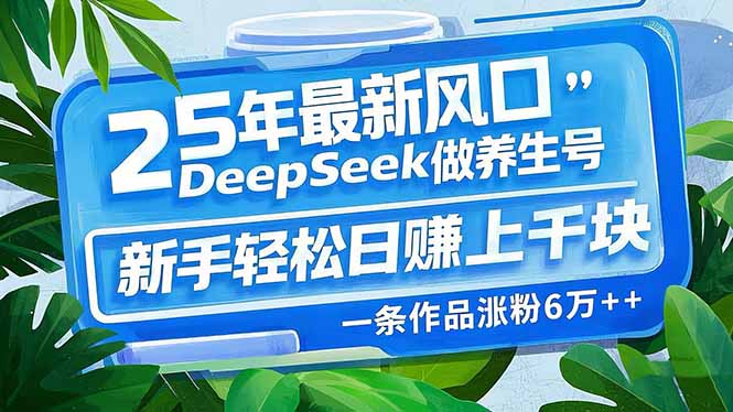 25年最新风口，用DeepSeek做养生号，新手轻松日赚上千块，一条作品涨粉…-云创网