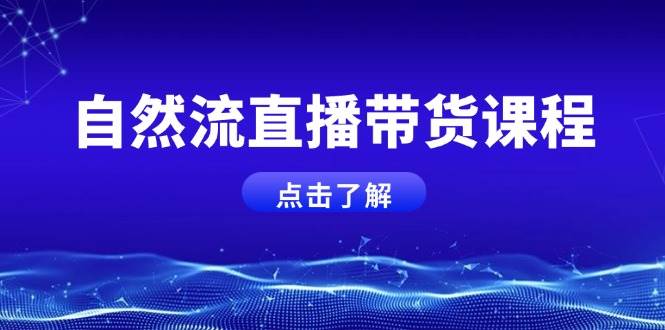 自然流直播带货课程，结合微付费起号，打造运营主播，提升个人能力-云创网