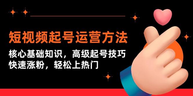 (9562期)短视频起号运营方法：核心基础知识，高级起号技巧，快速涨粉，轻松上热门-云创网