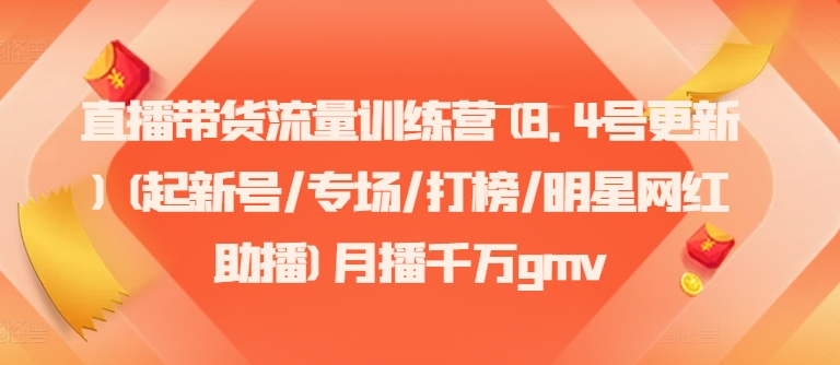 直播带货流量训练营(8.4号更新)(起新号/专场/打榜/明星网红助播)月播千万gmv-云创网