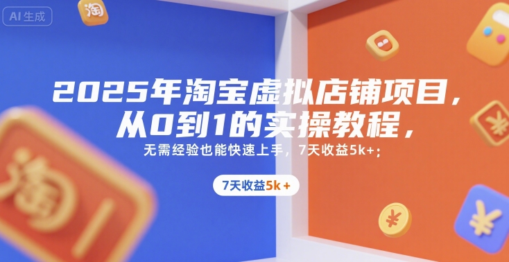 2025年淘宝虚拟店铺项目，从0到1的实操教程，​​无需经验也能快速上手，7天收益5k+-云创网