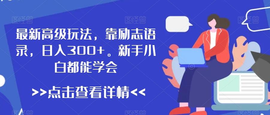 最新高级玩法，靠励志语录，日入300+，新手小白都能学会【揭秘】-云创网