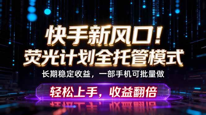 （18713期）快手新风口！荧光计划全托管躺赚，不用自己干，批量操作月入3W+-云创网