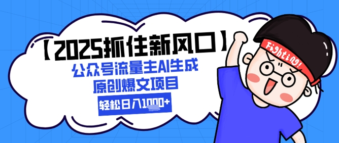 【2025抓住新风口】公众号流量主AI生成原创爆文项目，新手小白轻松日入1k+-云创网