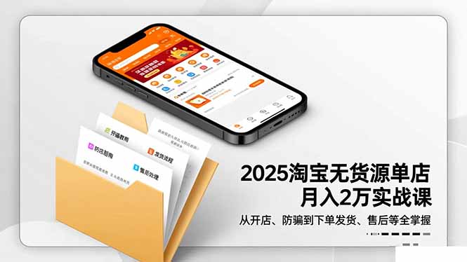 2025淘宝无货源单店月入2万-更11月：从开店、防骗到下单发货、售后全掌握-云创网