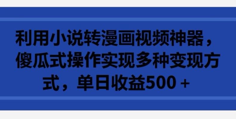 利用小说转漫画视频神器，傻瓜式操作实现多种变现方式，单日收益500+【揭秘】-云创网