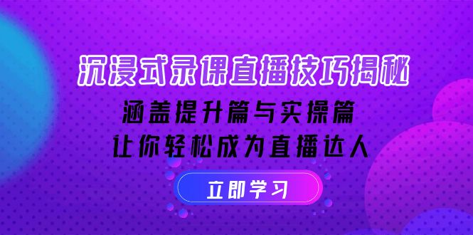 沉浸式-录课直播技巧揭秘：涵盖提升篇与实操篇, 让你轻松成为直播达人-云创网