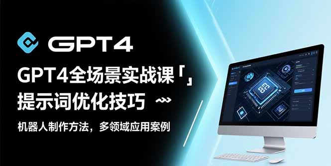 GPT4全场景实战课：提示词优化技巧，机器人制作方法，多领域应用案例-云创网