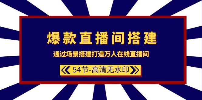 (9502期)爆款直播间-搭建：通过场景搭建-打造万人在线直播间(54节-高清无水印)-云创网