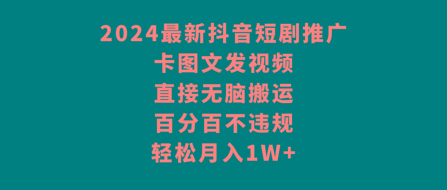2024最新抖音短剧推广，卡图文发视频 直接无脑搬 百分百不违规 轻松月入1W+-云创网