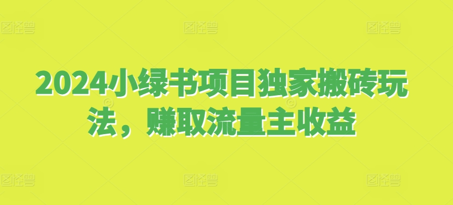 2024小绿书项目独家搬砖玩法，赚取流量主收益-云创网