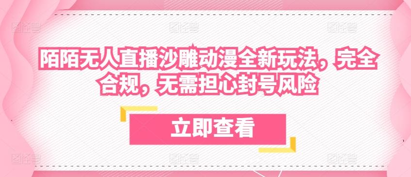 陌陌无人直播沙雕动漫全新玩法，完全合规，无需担心封号风险【揭秘】-云创网
