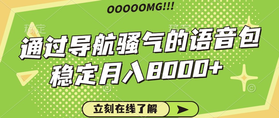 骚气的导航语音包，自用的同时还可以作为项目操作，月入8000+-云创网