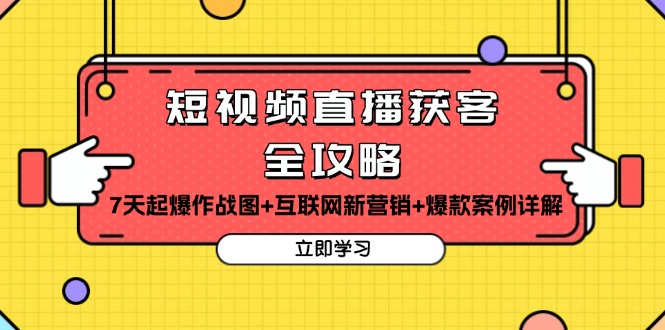 短视频直播获客全攻略：7天起爆作战图+互联网新营销+爆款案例详解-云创网