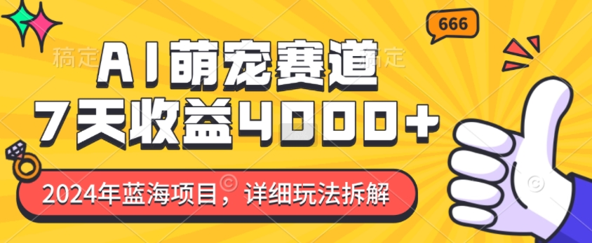 2024年蓝海项目，AI萌宠赛道，7天收益4k，详细玩法拆解-云创网