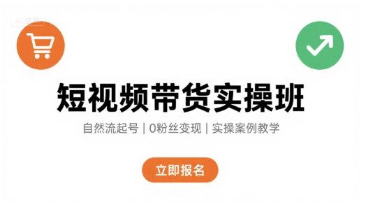 短视频带货实操班，自然流电商快速起号，实现轻松带货变现-云创网