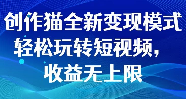 创作猫全新变现模式，轻松玩转短视频，收益无上限-云创网