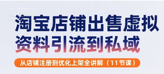 淘宝店铺出售虚拟资料引流到私域，从店铺注册到优化上架全讲解(11节课)-云创网
