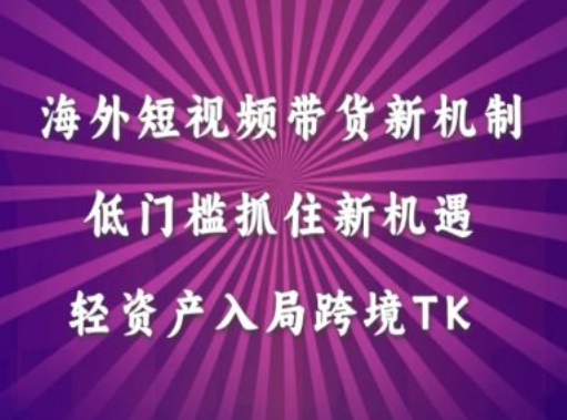 海外短视频Tiktok带货新机制，低门槛抓住新机遇，轻资产入局跨境TK-云创网