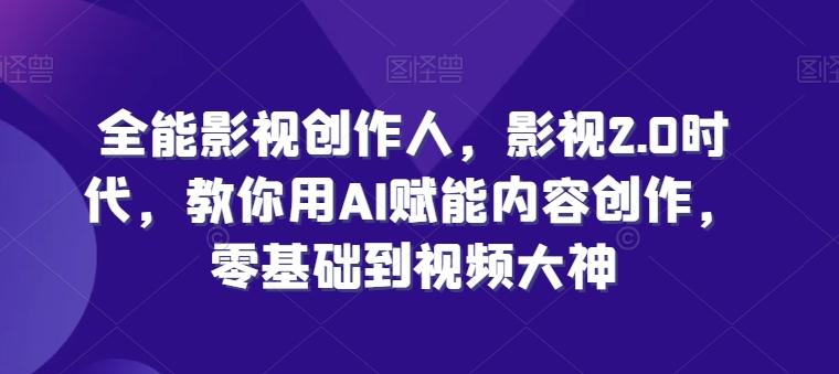 全能影视创作人，影视2.0时代，教你用AI赋能内容创作，​零基础到视频大神-云创网