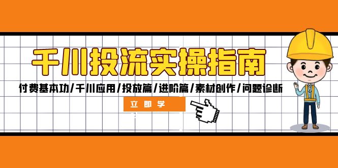 千川投流实操指南：付费基本功/千川应用/投放篇/进阶篇/素材创作/问题诊断-云创网