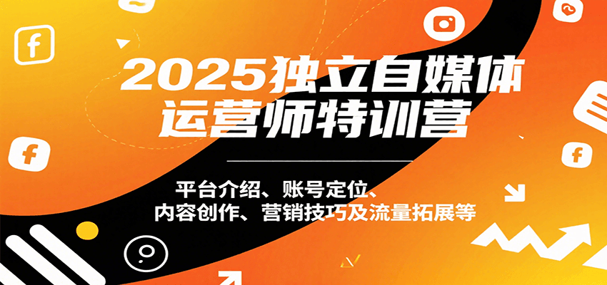 2025独立自媒体运营师特训营：平台介绍、账号定位、内容创作、营销技巧及流量拓展等-云创网