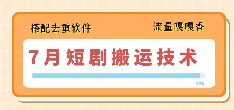 7月最新短剧搬运技术，搭配去重软件操作-云创网