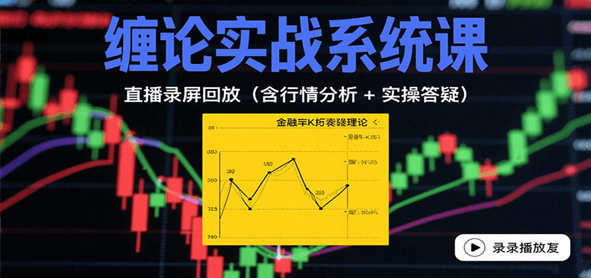 缠论实战系统课：直播录屏回放(含行情分析 + 实操答疑(更新8月)-云创网