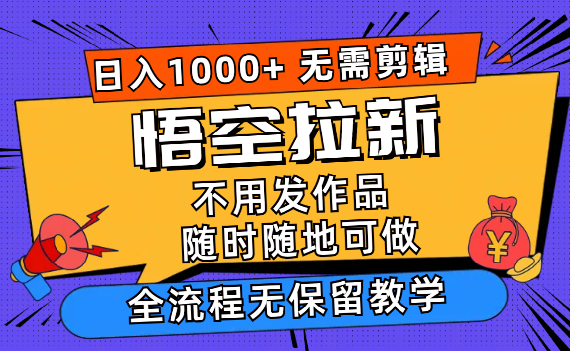 悟空拉新日入1000+无需剪辑当天上手，一部手机随时随地可做，全流程无…-云创网