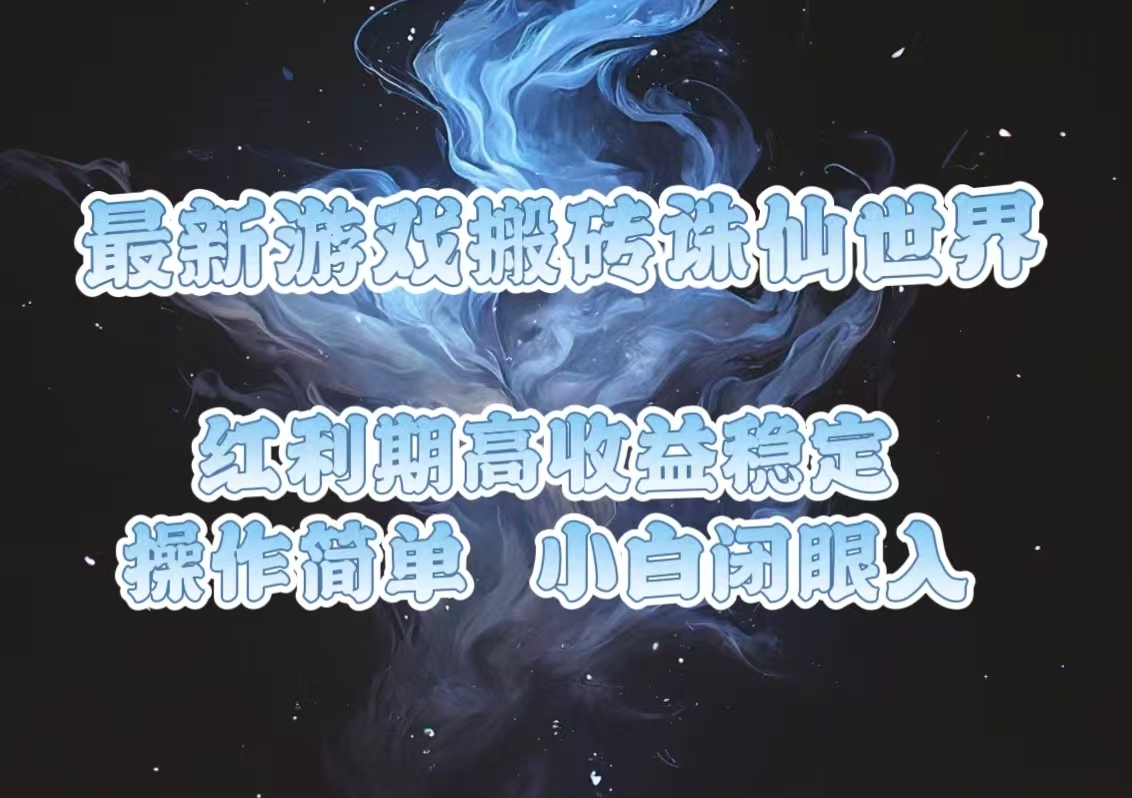 最新游戏搬砖诛仙世界，红利期收益高稳定，操作简单，小白闭眼入。-云创网