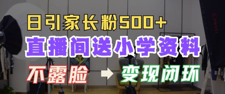 直播间送小学资料，每天引流家长粉500+，变现闭环模式【揭秘】-云创网